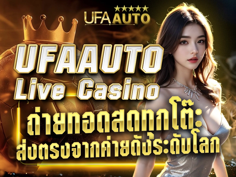 UFAAUTO Live Casino ถ่ายทอดสดทุกโต๊ะ ส่งตรงจากค่ายดังระดับโลก