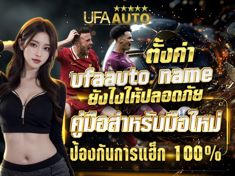 ตั้งค่า ufaauto name ยังไงให้ปลอดภัย คู่มือสำหรับมือใหม่ ป้องกันการแฮ็ก 100%