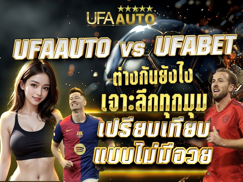 UFAAUTO vs UFABET ต่างกันยังไง เจาะลึกทุกมุม เปรียบเทียบแบบไม่มีอวย